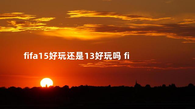 fifa15好玩还是13好玩吗 fifa19和实况19哪个好玩